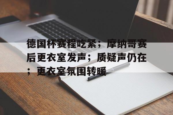 德国杯赛程吃紧；摩纳哥赛后更衣室发声；质疑声仍在；更衣室氛围转暖的简单介绍yy易游平台官网